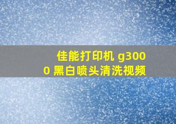 佳能打印机 g3000 黑白喷头清洗视频